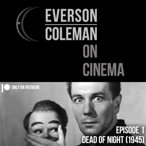 Everson/Coleman on Cinema. Episode 1, DEAD OF NIGHT on Patreon